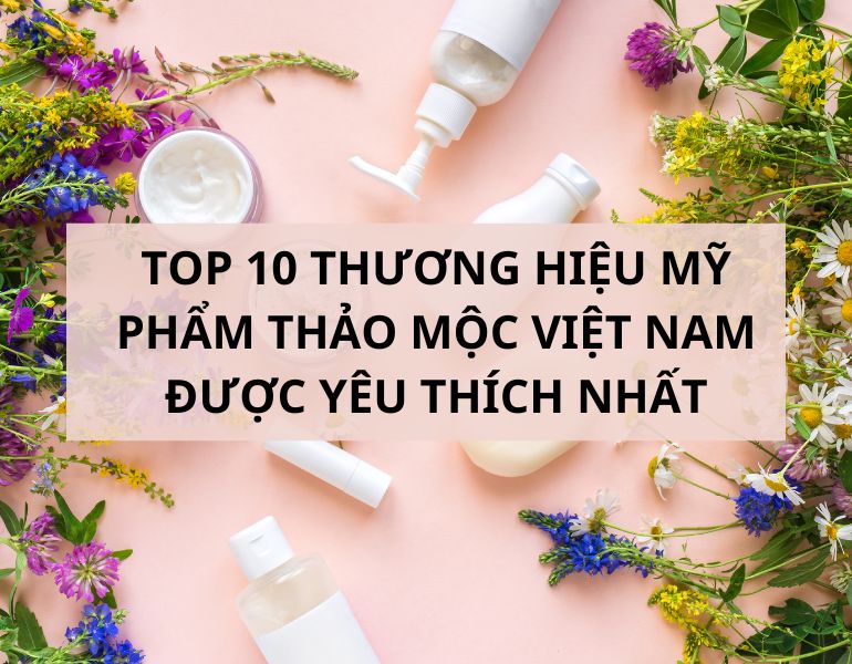 Top 10 thương hiệu mỹ phẩm thảo mộc Việt Nam được yêu thích nhất
